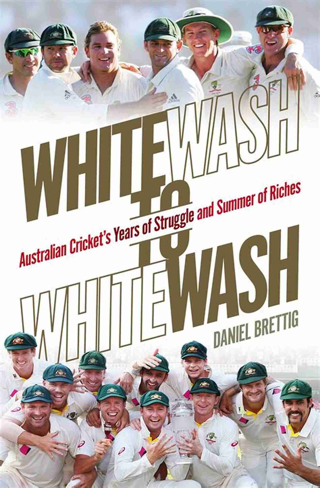 Australian Cricket: From Struggles To Riches Whitewash To Whitewash: Australian Cricket S Years Of Struggle And Summer Of Riches