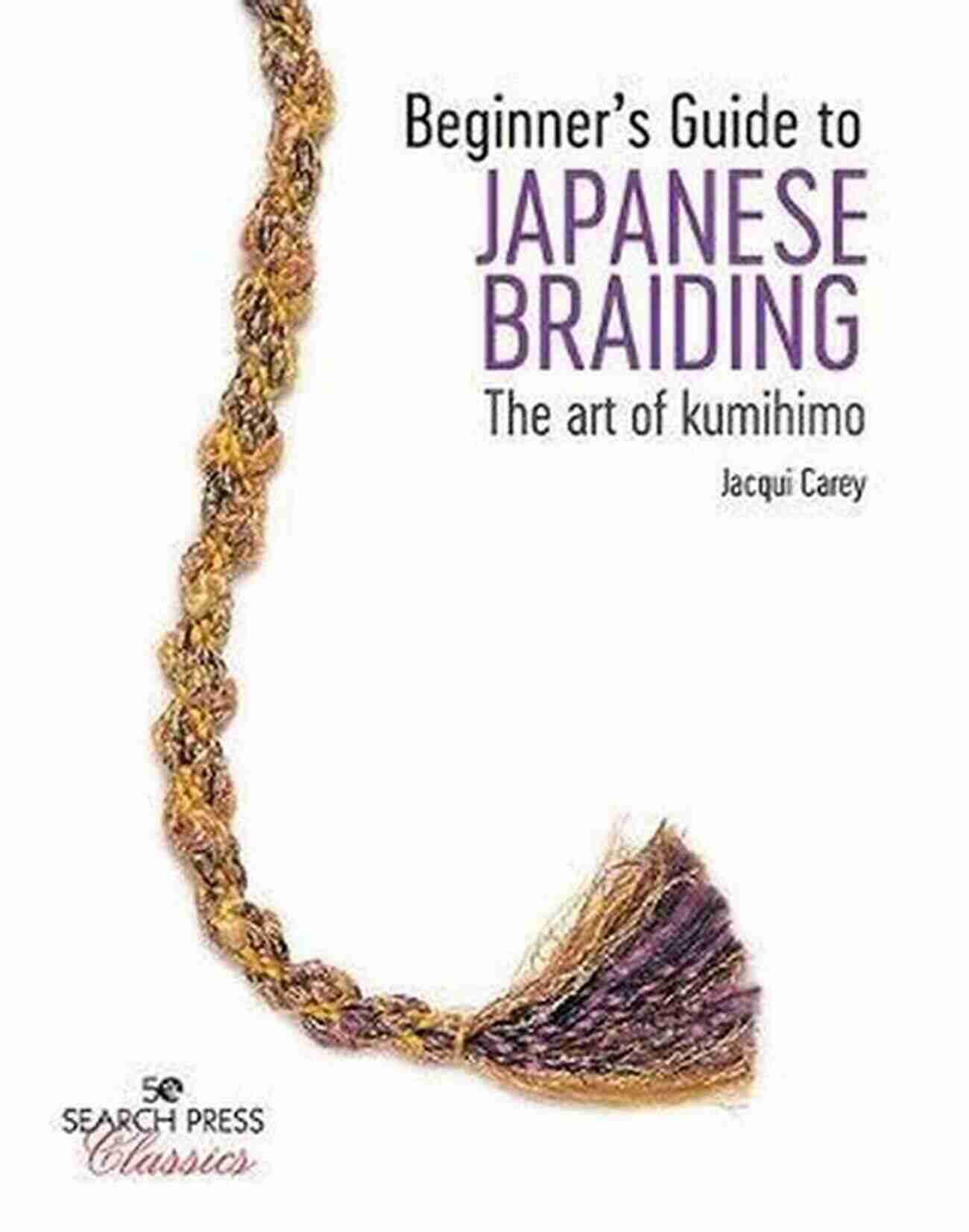 Beginner Guide To Japanese Braiding Beginner S Guide To Japanese Braiding: The Art Of Kumihimo (Search Press Classics)