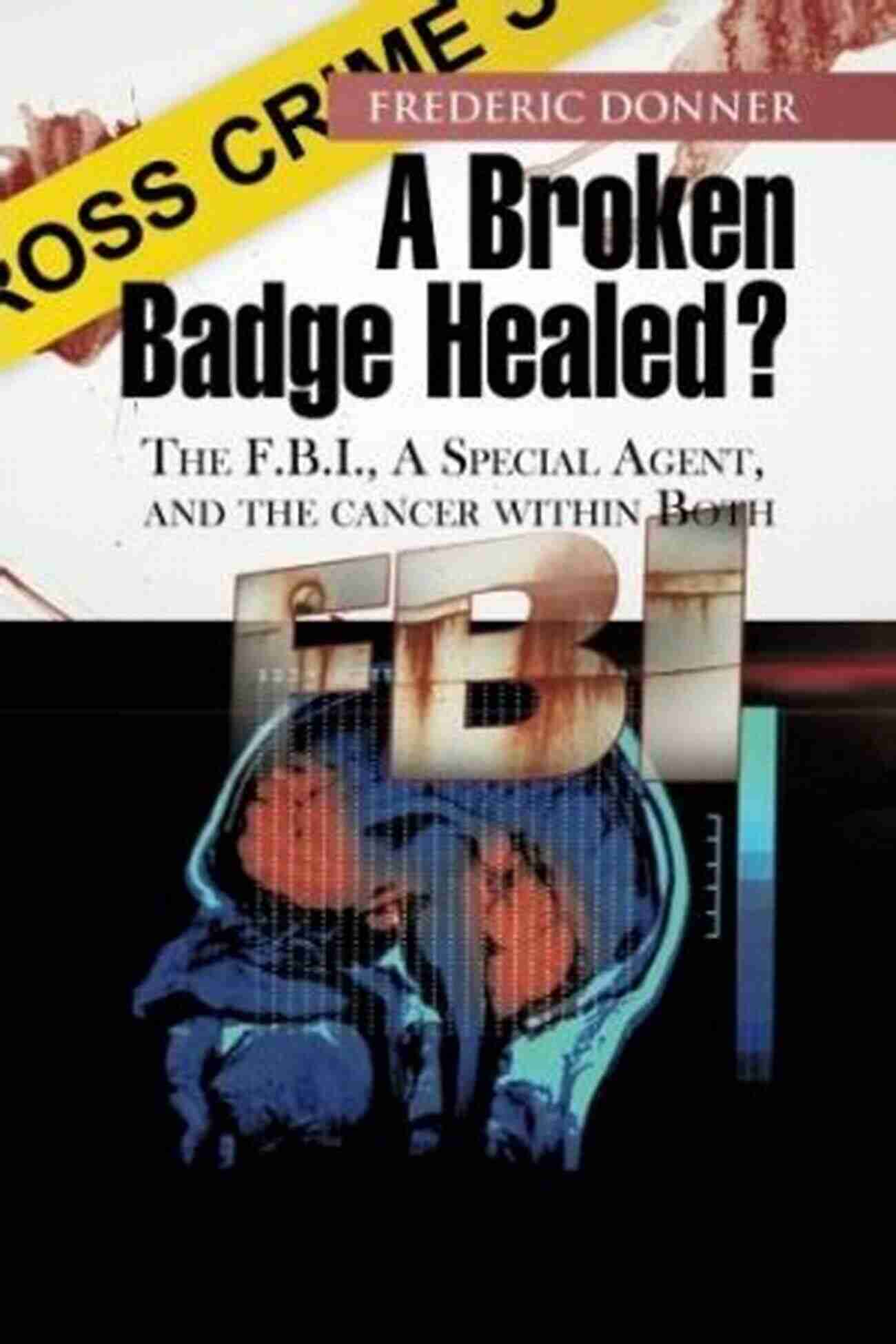 Broken Badge Healed Book Cover A Broken Badge Healed?: The Fbi A Special Agent And The Cancer Within Both