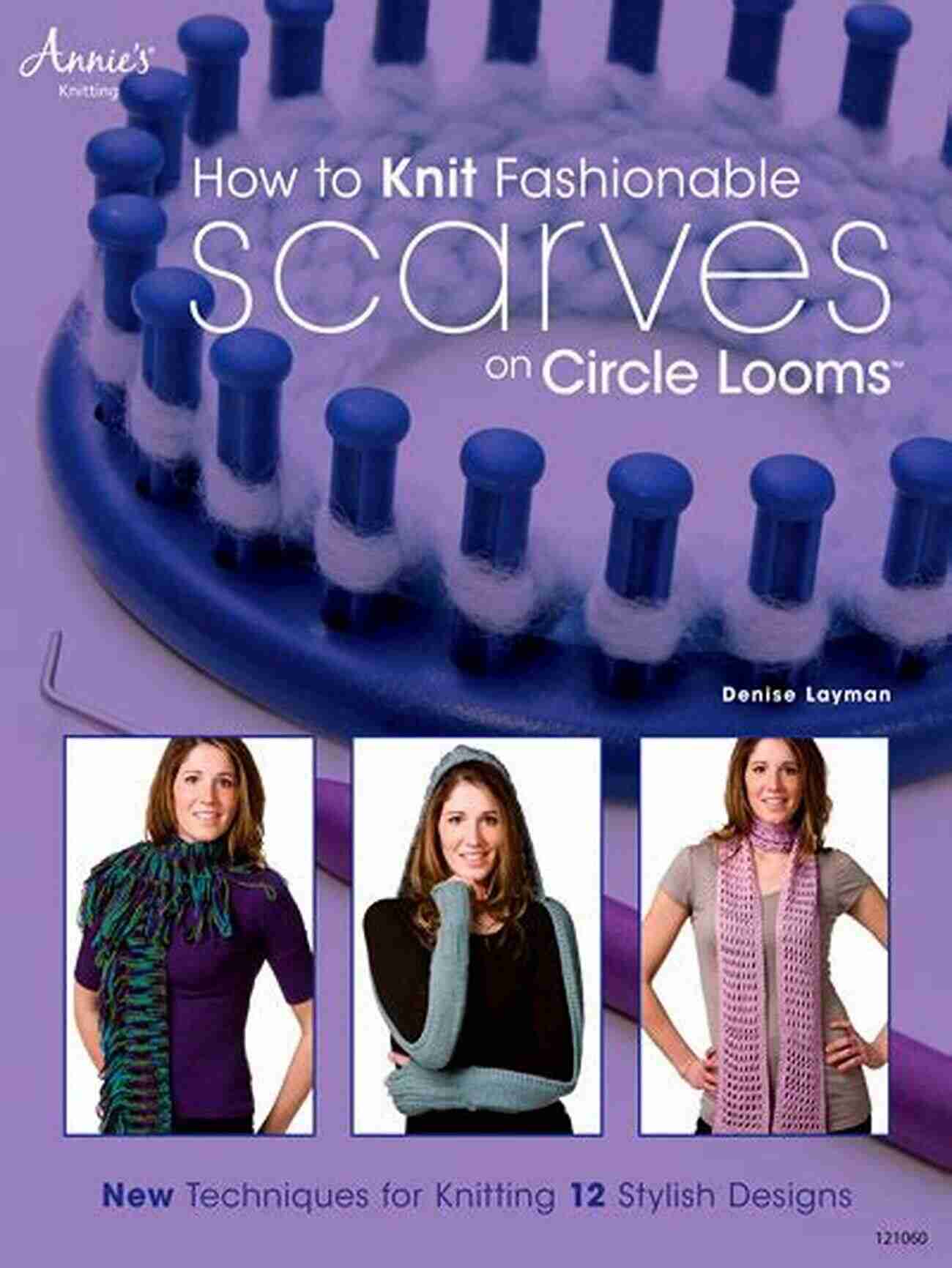 Cable Knitting Technique How To Knit Fashionable Scarves On Circle Looms: New Techniques For Knitting 12 Stylish Designs