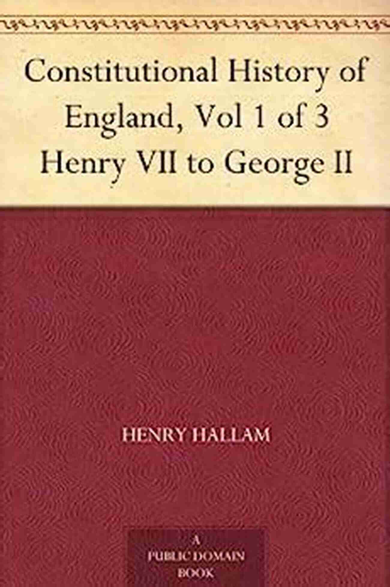 Constitutional History Of England From Henry VII To George II Constitutional History Of England Vol 1 Of 3 Henry VII To George II