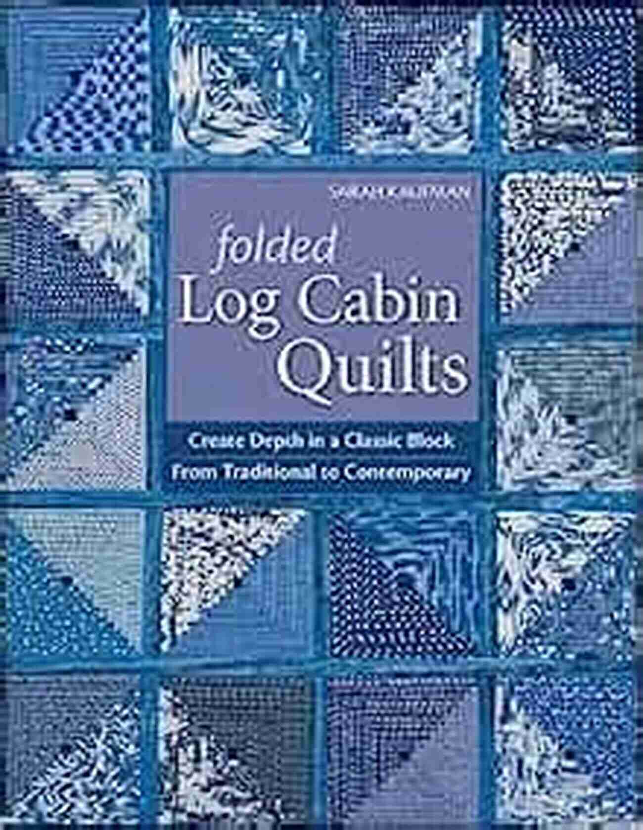 Create Depth In Classic Block From Traditional To Contemporary Folded Log Cabin Quilts: Create Depth In A Classic Block From Traditional To Contemporary