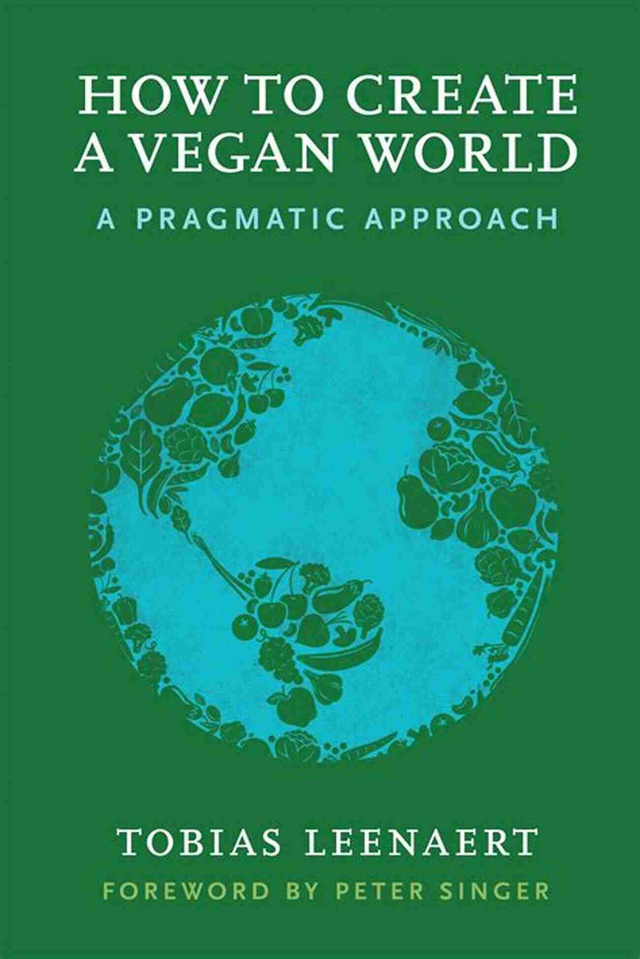 Creating A Vegan World: Uplifting Our Planet And Lives How To Create A Vegan World: A Pragmatic Approach