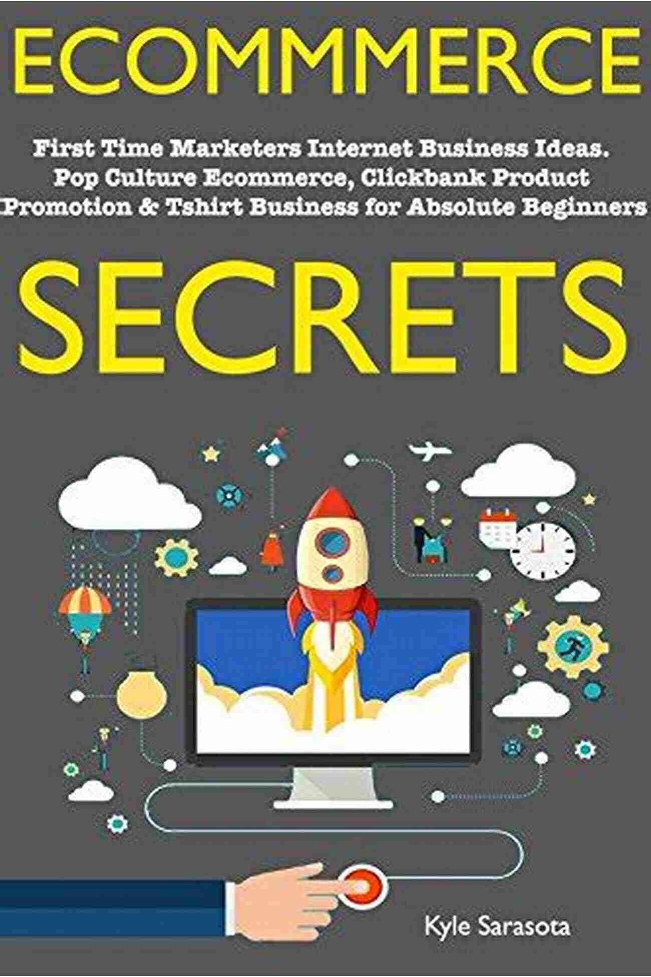 Digital Product Creation Ecommerce Secrets (Online Stores 2018): First Time Marketers Internet Business Ideas Pop Culture Ecommerce Clickbank Product Promotion Tshirt Business For Absolute Beginners