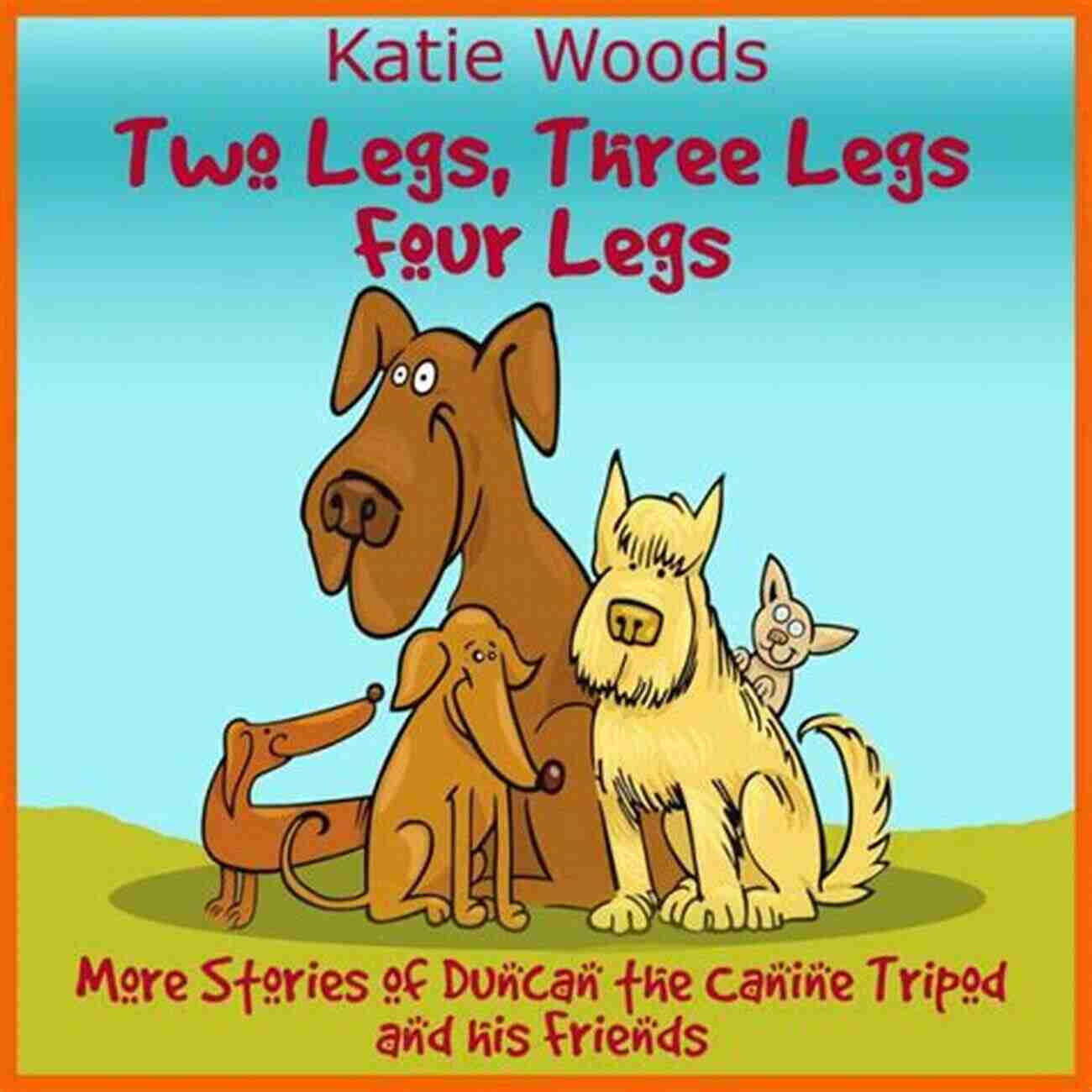 Duncan The Canine Tripod And His Friends Two Legs Three Legs Four Legs: Adventures From Duncan The Canine Tripod And His Friends (The Rescue Dogs 2)