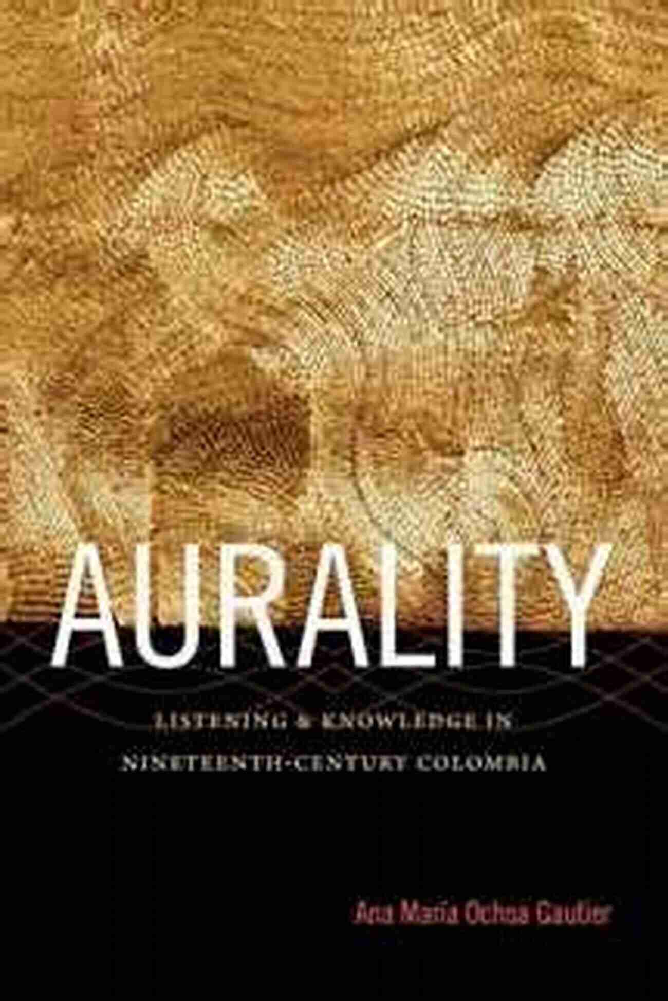 Listening And Knowledge In Nineteenth Century Colombia Sign Storage Transmission Aurality: Listening And Knowledge In Nineteenth Century Colombia (Sign Storage Transmission)