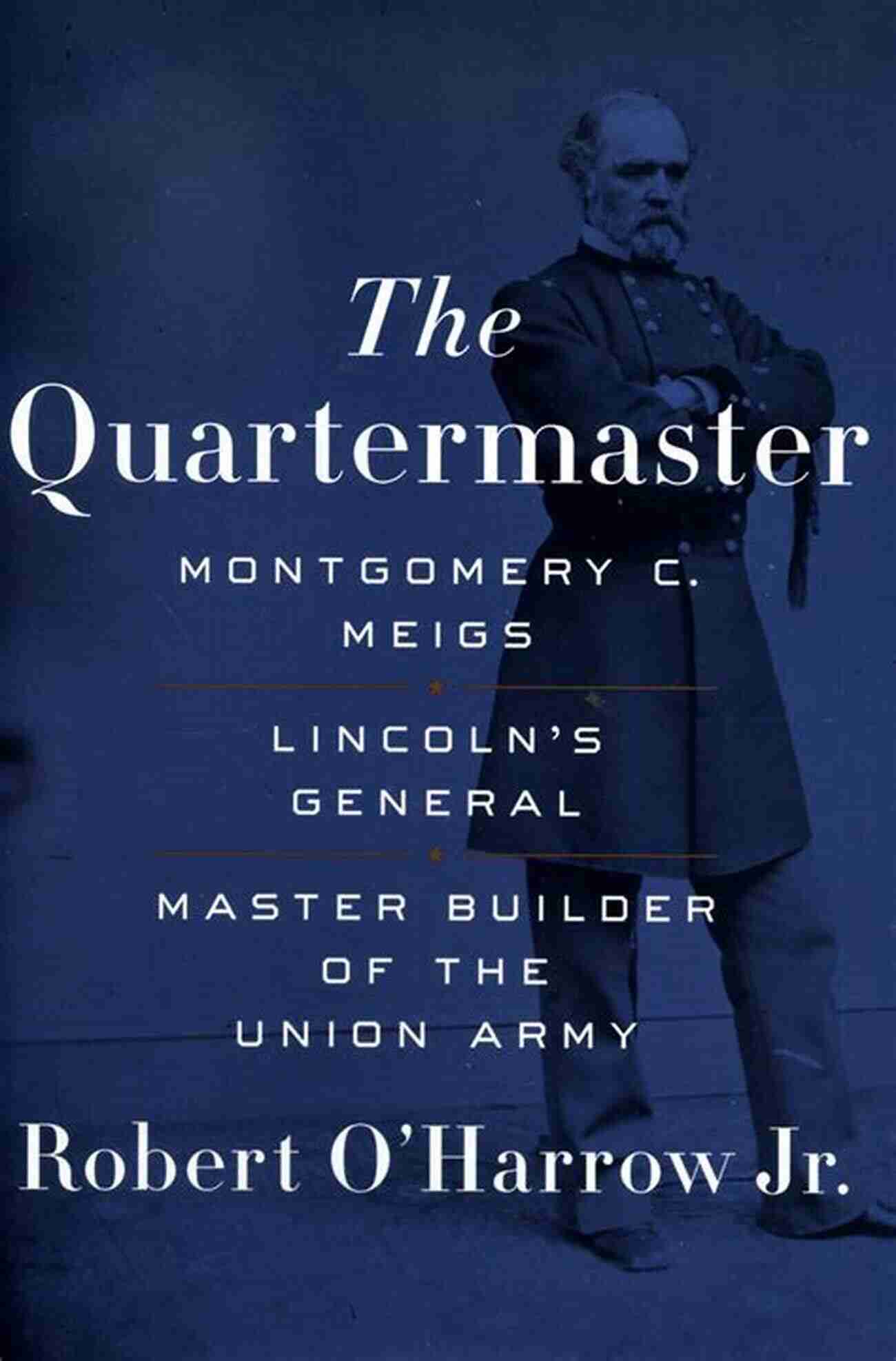 Montgomery Meigs The Master Builder Of The Union Army The Quartermaster: Montgomery C Meigs Lincoln S General Master Builder Of The Union Army