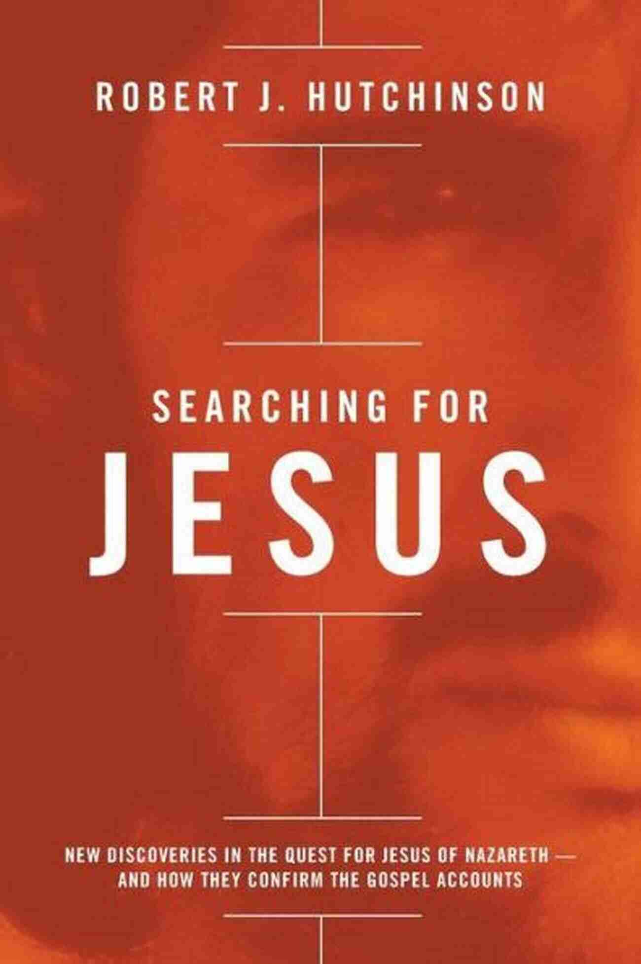 New Discoveries Of Jesus Of Nazareth Confirm The Ancient Accounts Searching For Jesus: New Discoveries In The Quest For Jesus Of Nazareth And How They Confirm The Gospel Accounts