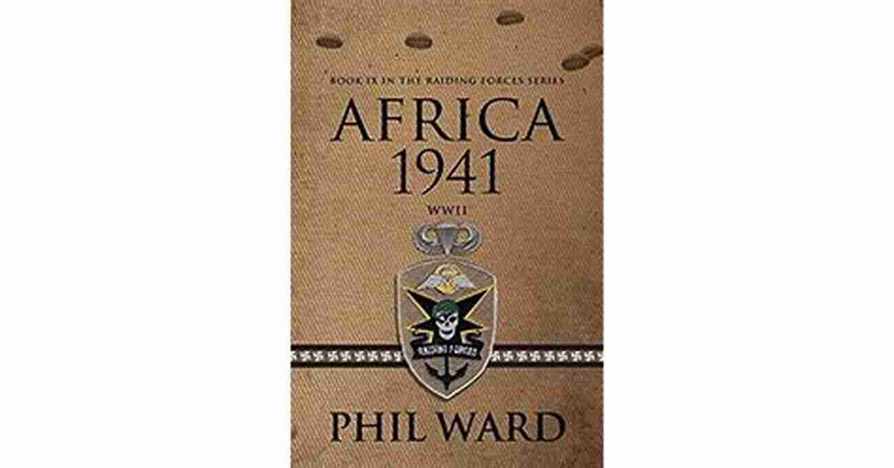 Phil Ward The Hero Of Africa's Raiding Forces In 1941 Africa 1941 (Raiding Forces 9) Phil Ward