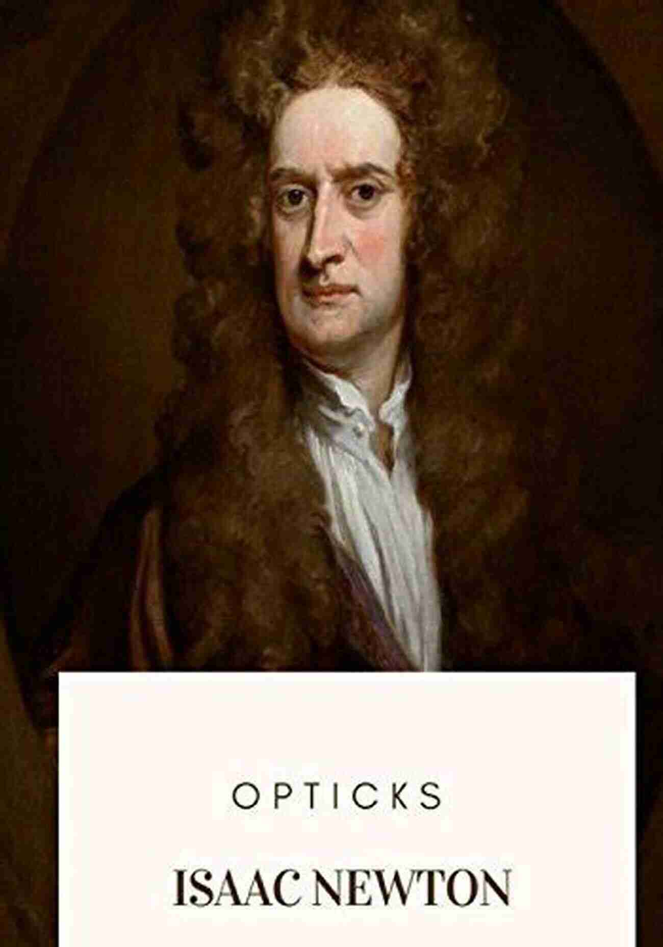 Portrait Of Isaac Opticks: Full And Fine Text Of 1704 Edition (Illustrated And Bundled With Life Of Isaac Newton)