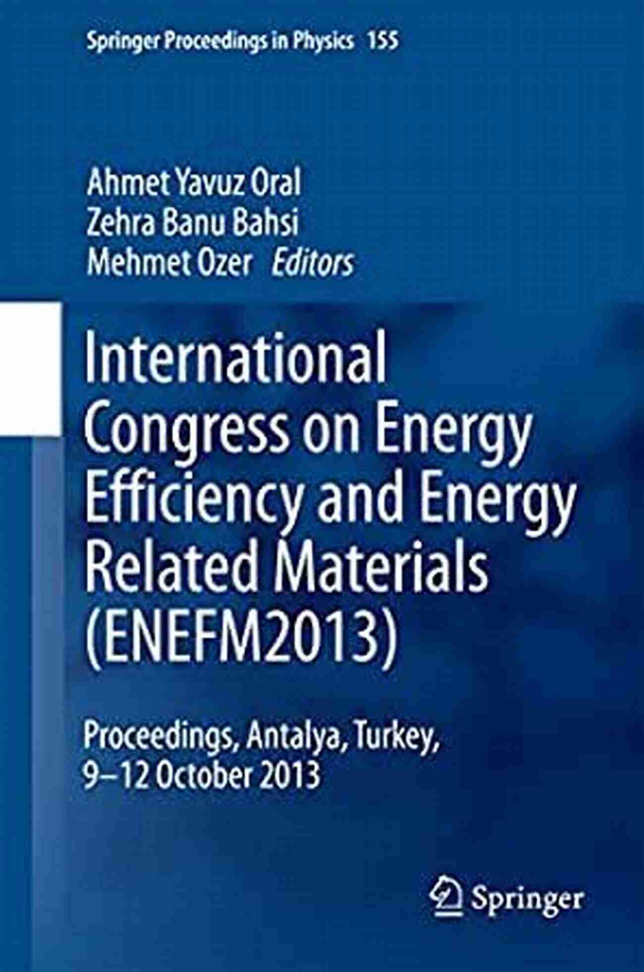 Proceedings Antalya Turkey 12 October 2013 International Congress On Energy Efficiency And Energy Related Materials (ENEFM2013): Proceedings Antalya Turkey 9 12 October 2013 (Springer Proceedings In Physics 155)