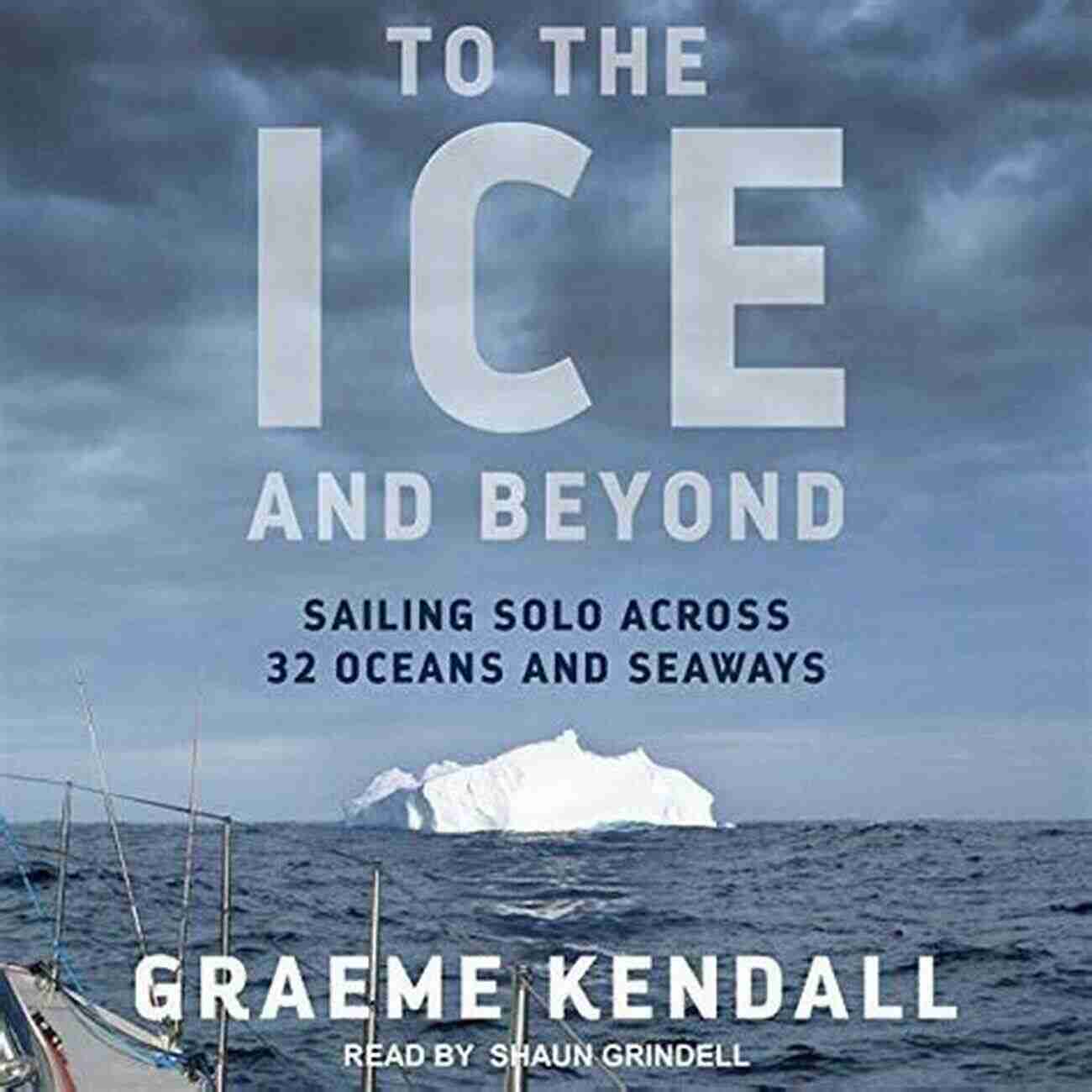 Sailing Solo Across 32 Oceans And Seaways To The Ice And Beyond: Sailing Solo Across 32 Oceans And Seaways