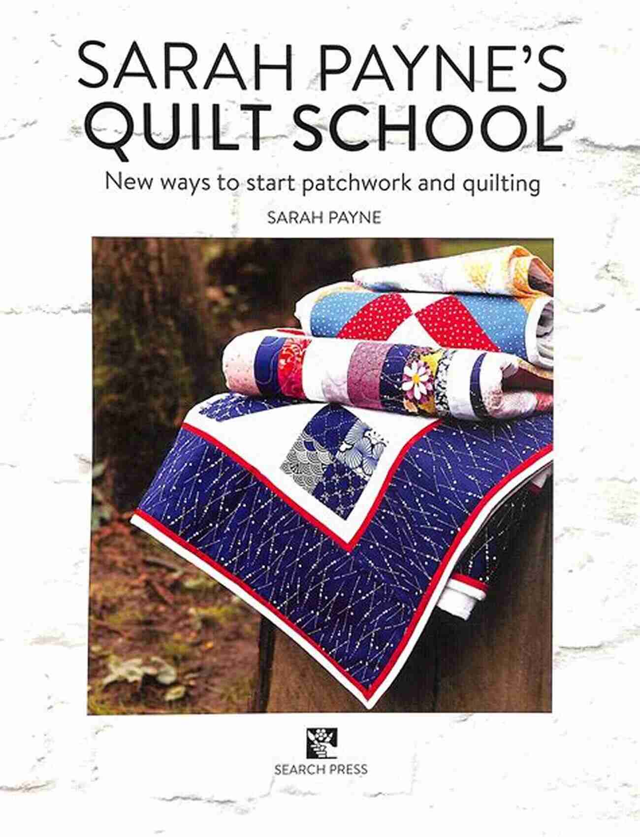 Sarah Payne Quilt School Sarah Payne S Quilt School: New Ways To Start Patchwork And Quilting