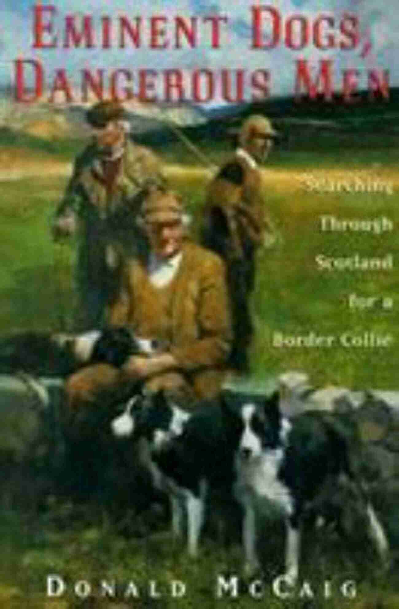 Searching Through Scotland For Border Collie: Discover The Perfect Companion To Share Your Life's Journey Eminent Dogs Dangerous Men: Searching Through Scotland For A Border Collie