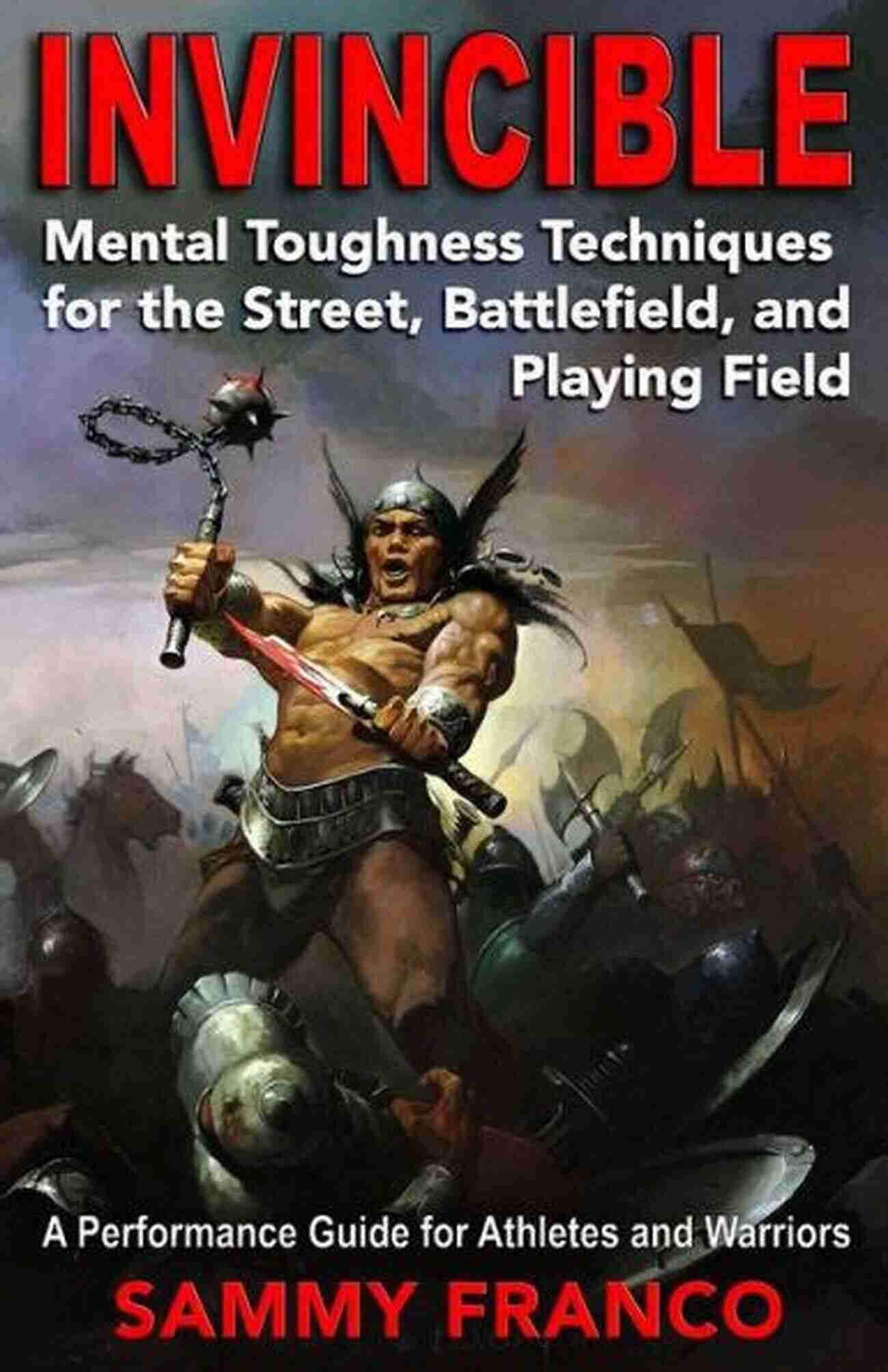 Strengthening Mental Toughness Invincible: Mental Toughness Techniques For The Street Battlefield And Playing Field