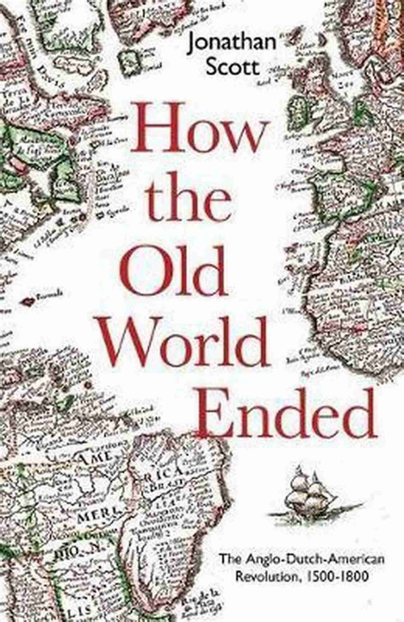 The Anglo Dutch American Revolution 1500 1800 How The Old World Ended: The Anglo Dutch American Revolution 1500 1800