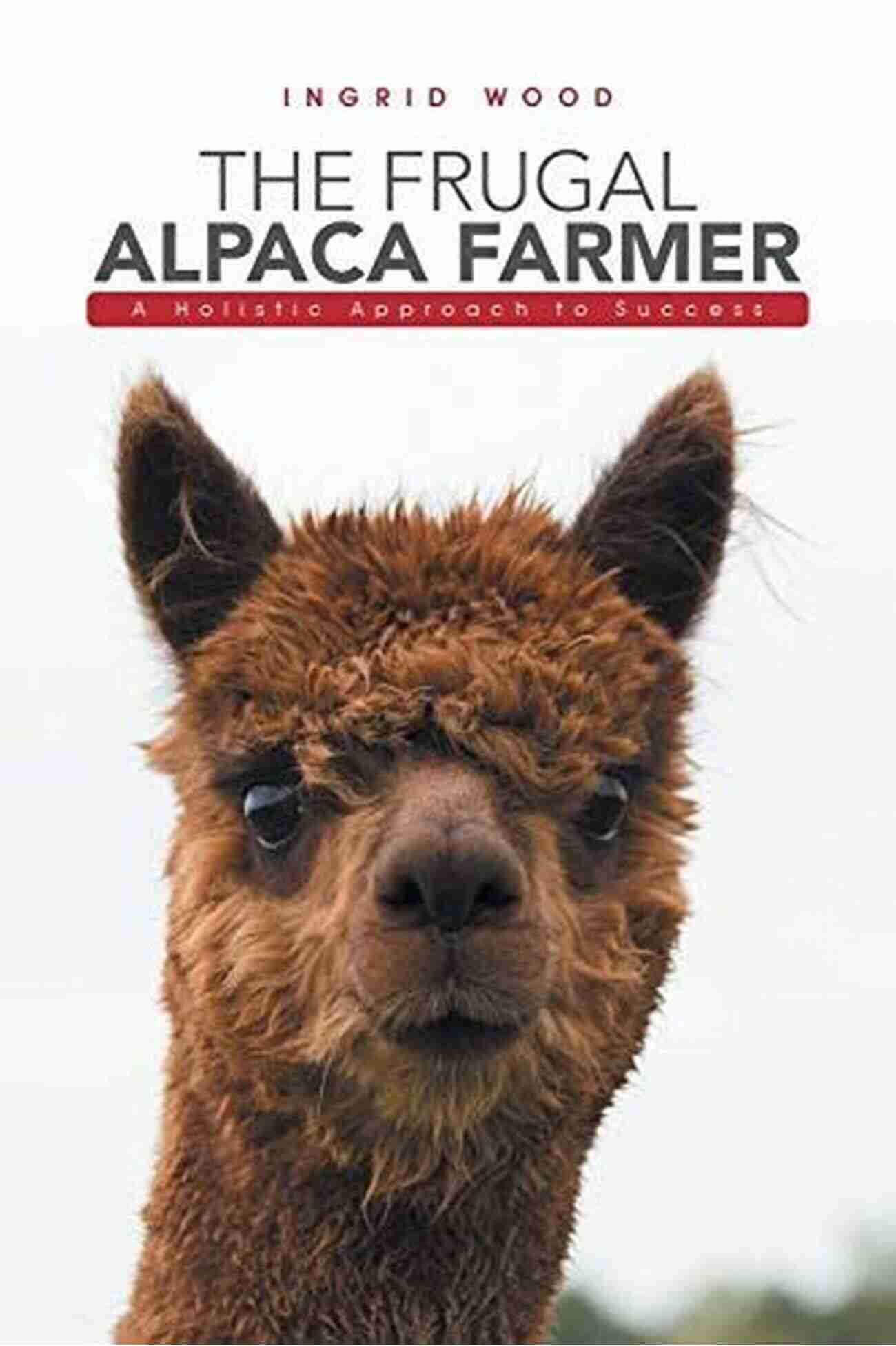 The Frugal Alpaca Farmer The Frugal Alpaca Farmer: A Holistic Approach To Success