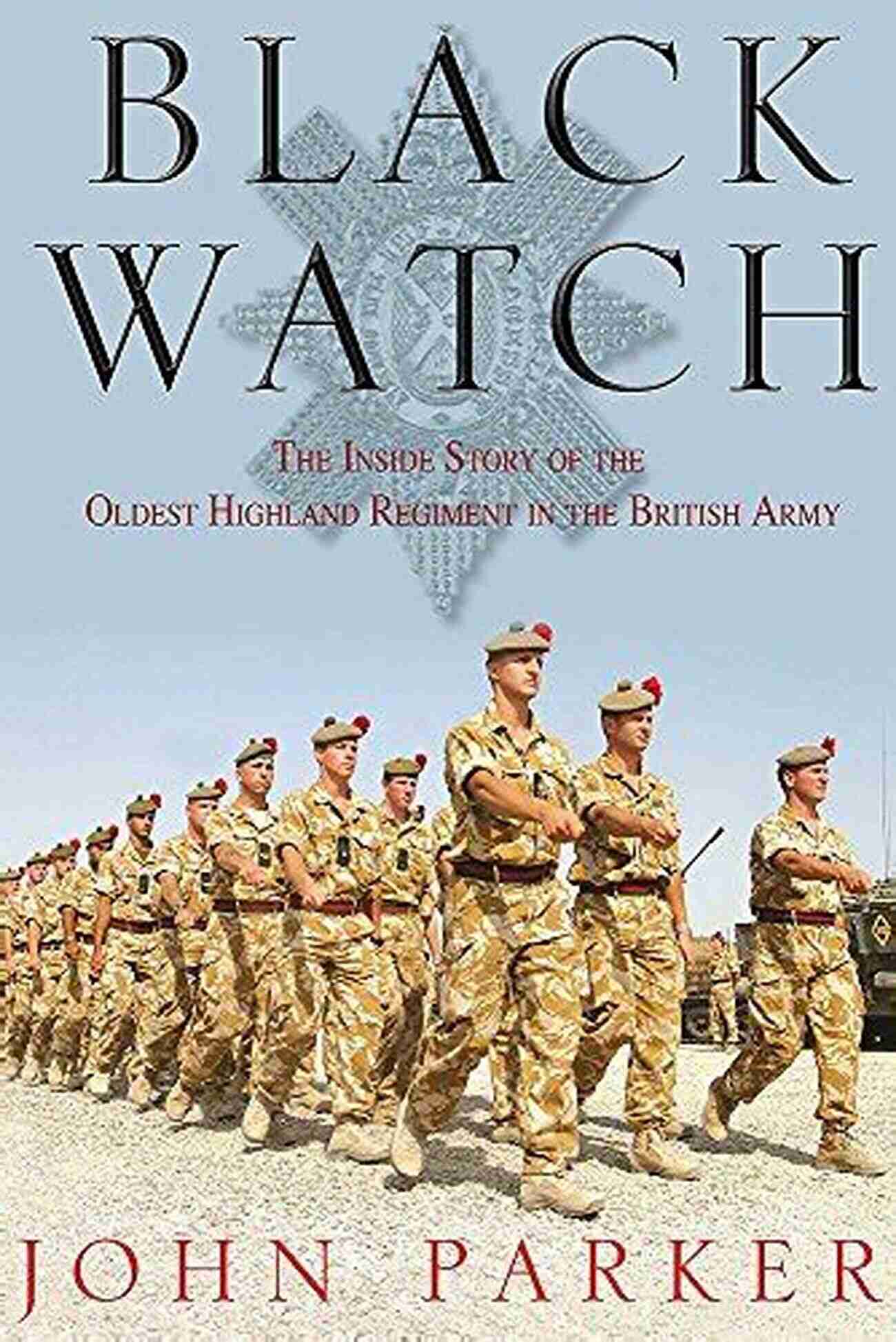 The Oldest Highland Regiment In The British Army Black Watch: The Inside Story Of The Oldest Highland Regiment In The British Army