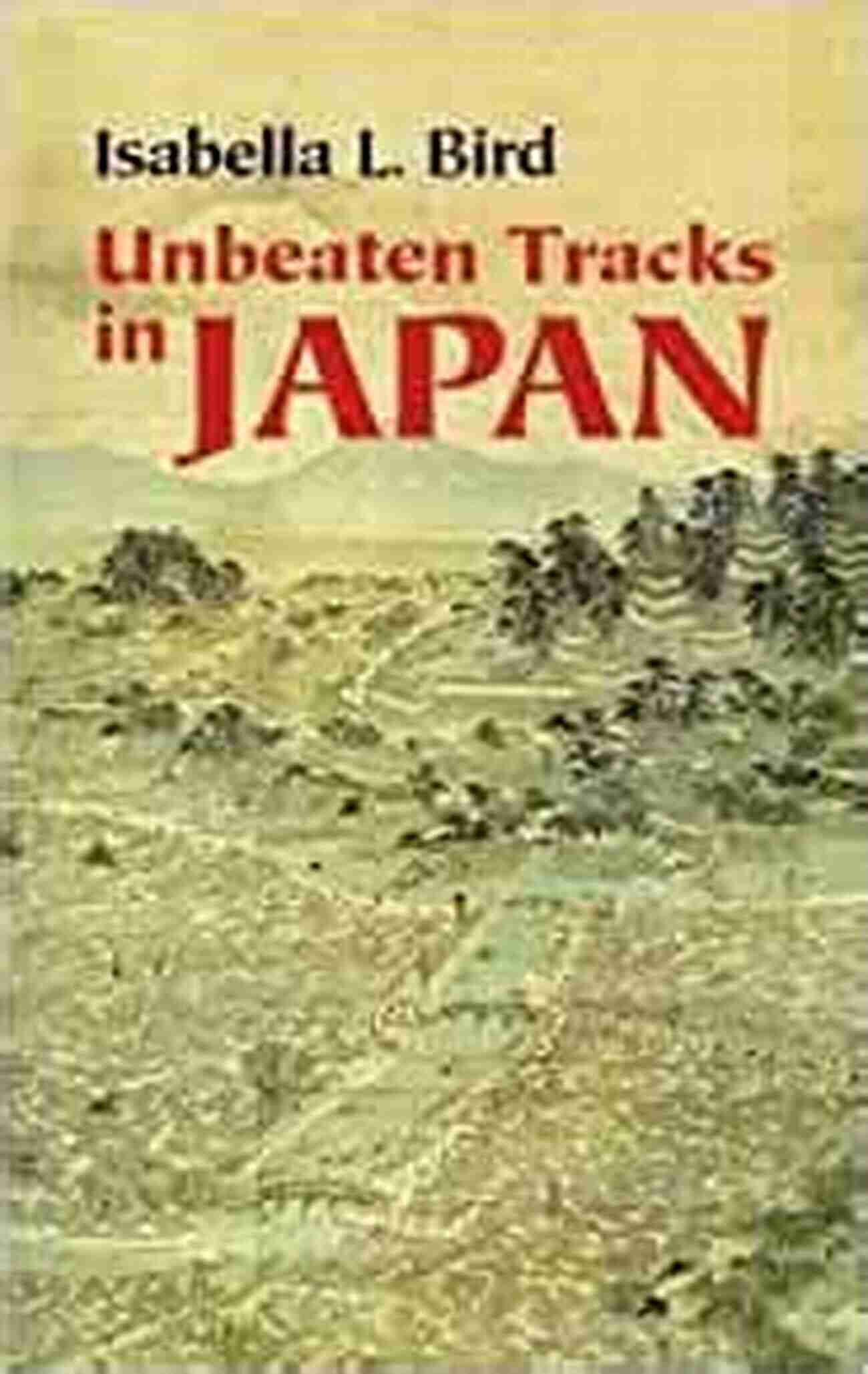 Unbeaten Tracks In Japan A Journey Of Discovery With Isabella Bird Unbeaten Tracks In Japan Isabella L Bird