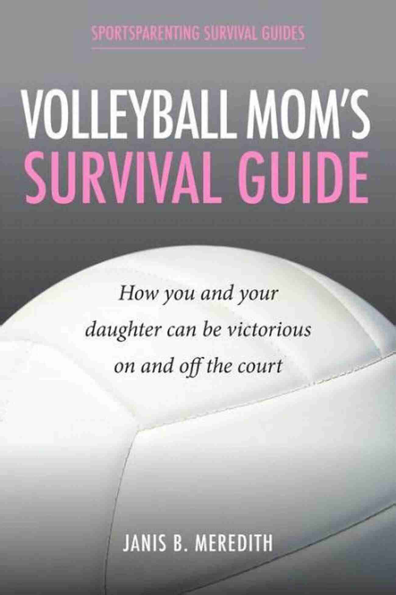 Volleyball Mom Survival Guide An Essential Handbook For Supporting Your Athlete Volleyball Mom S Survival Guide: How You And Your Daughter Can Be Victorious On And Off The Court (Sportsparenting Survival Guides 3)