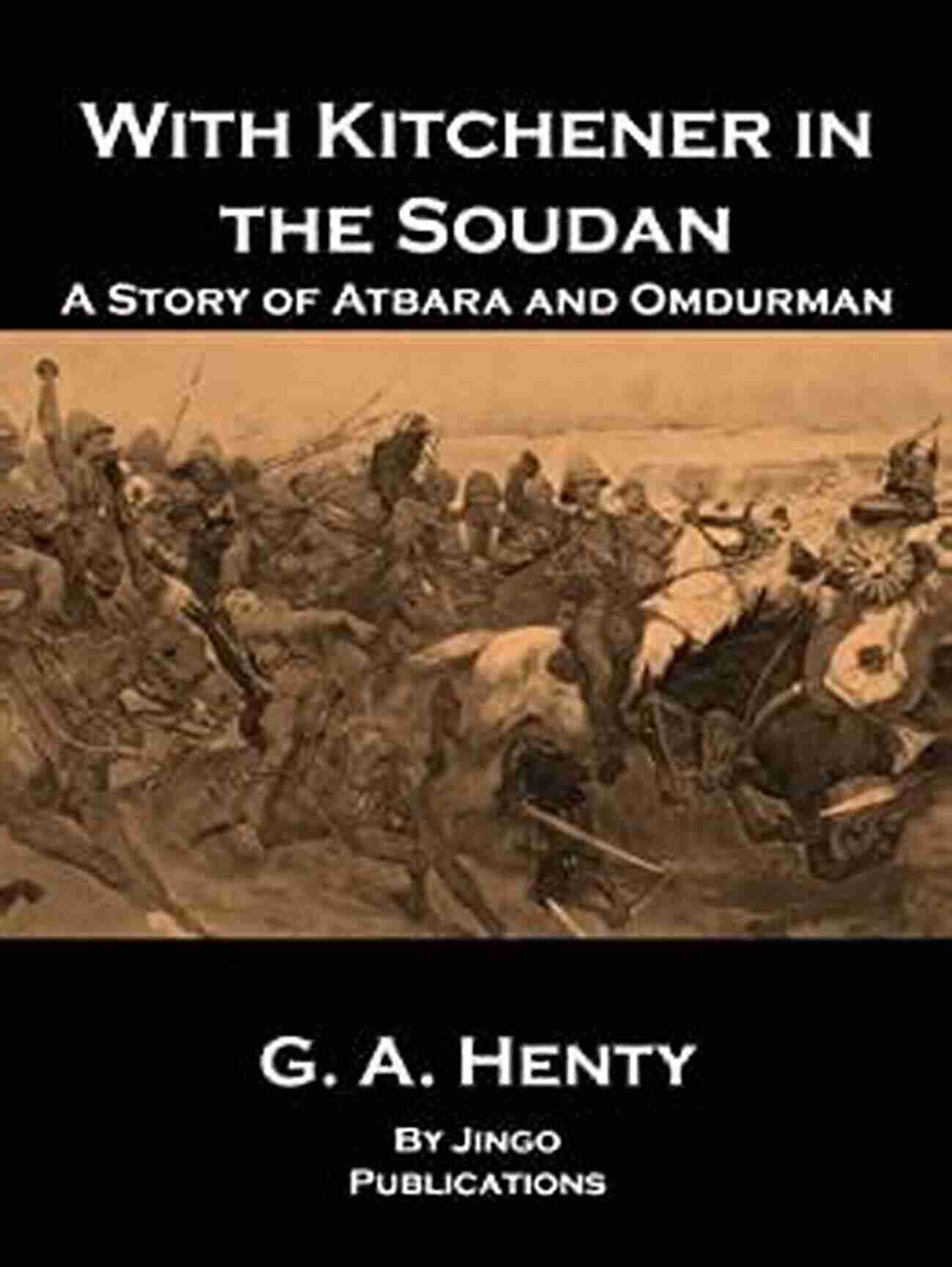 With Kitchener In Soudan Annotated A Historic Military Journey Unveiled With Kitchener In Soudan (Annotated): A Story Of Atbara And Omdurman