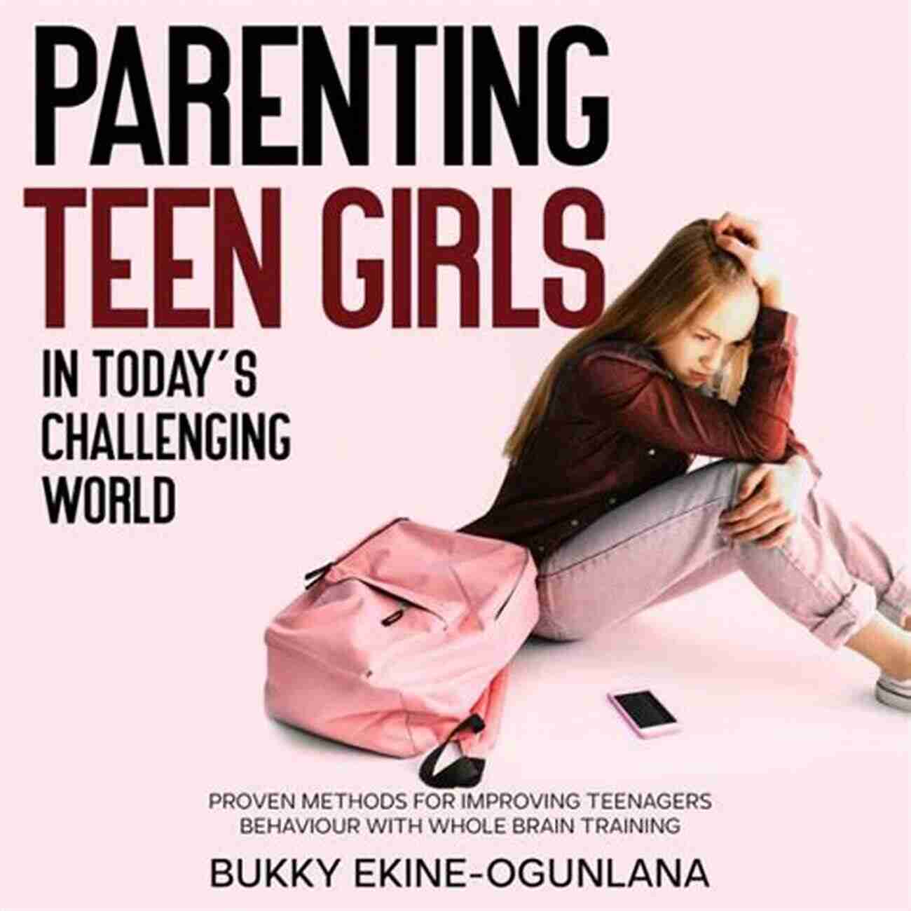 Parenting Teen Girls In Challenging World Parenting Teen Girls In Today S Challenging World: Proven Methods For Improving Teenagers Behaviour With Whole Brain Training (Parenting Teenagers)