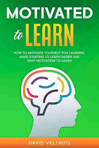 Motivated To Learn: How To Motivate Yourself For Learning Make Starting To Learn Easier And Keep Motivation To Learn