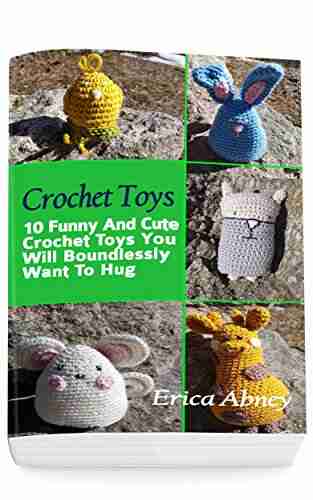 Crochet Toys: 10 Funny And Cute Crochet Toys You Will Boundlessly Want To Hug: (Crochet Pattern Afghan Crochet Patterns Crocheted Patterns Crochet Amigurumi)