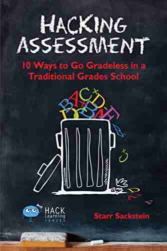 Hacking Assessment: 10 Ways To Go Gradeless In A Traditional Grades School (Hack Learning Series)