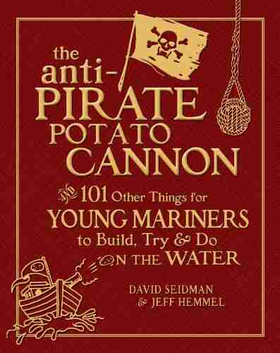 The Anti Pirate Potato Cannon: And 101 Other Things for Young Mariners to Build Try and Do on the Water