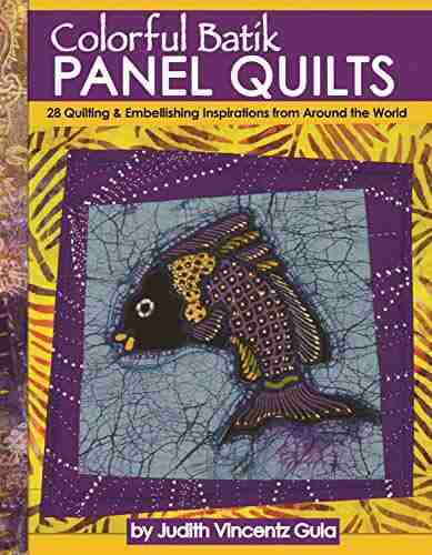 Colorful Batik Panel Quilts: 28 Quilting Embellishing Inspirations From Around The World