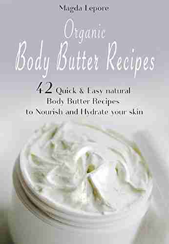 Organic Body Butter Recipes: 42 Quick Easy Natural Body Butter Recipes To Nourish And Hydrate Your Skin