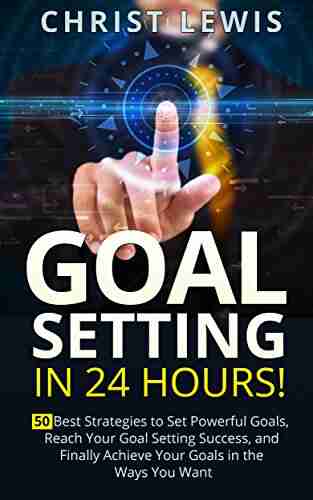 Goal Setting in 24 Hours: 50 Best Strategies to Set Powerful Goals Reach Your Goal Setting Success and Finally Achieve Your Goals in the Ways You Want Self Organization To Do List 9)