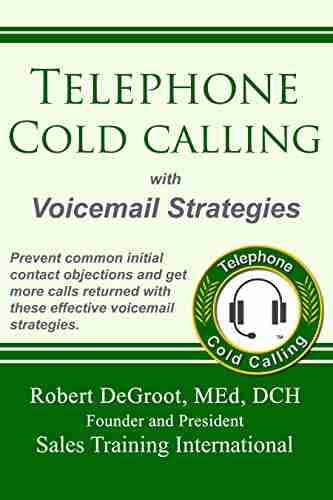 Telephone Cold Calling With Voicemail Strategies: Prevent Initial Contact Objections And Get Call Backs