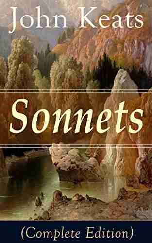 Sonnets (Complete Edition): 63 Sonnets From One Of The Most Beloved English Romantic Poets Influenced By John Milton And Edmund Spenser And One Of The Literature Alongside William Shakespeare