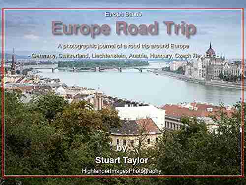 Europe Road Trip: A Photographic Journal Of A Road Trip Around Europe Germany Switzerland Liechtenstein Austria Hungary Czech Republic (Europe Series)