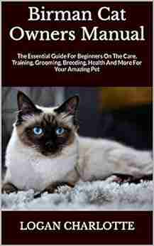 Birman Cat Owners Manual : The Essential Guide For Beginners On The Care Training Grooming Breeding Health And More For Your Amazing Pet