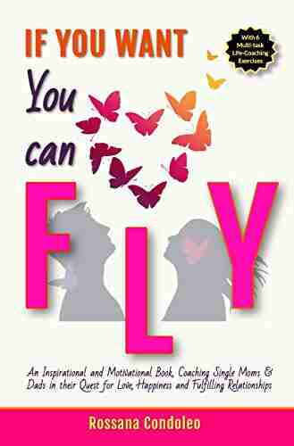 If You Want You Can Fly: An Inspirational and Motivational Coaching Single Moms Dads in their Quest for Love Happiness and Fulfilling Relationships