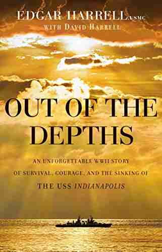 Out Of The Depths: An Unforgettable WWII Story Of Survival Courage And The Sinking Of The USS Indianapolis