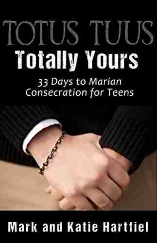 Totus Tuus: Totally Yours: 33 Day Preparation for Marian Consecration for Teens