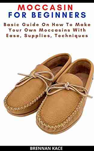 MOCCASIN FOR BEGINNERS: Basic Guide On How To Make Your Own Moccasins With Ease Supplies Techniques