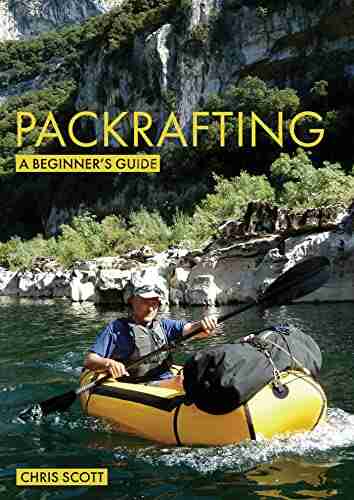 Packrafting: A Beginner s Guide: Buying Learning Exploring (Beginner s Guides 5)