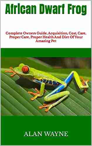 African Dwarf Frog : Complete Owners Guide Acquisition Cost Care Proper Care Proper Health And Diet Of Your Amazing Pet