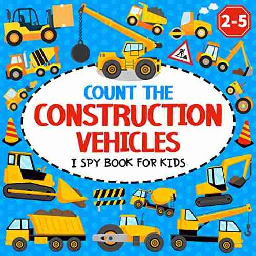 Count The Construction Vehicles I Spy For Kids Ages 2 5: A Fun Counting And Guessing Picture Activities For Toddlers And Kindergartners