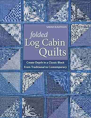 Folded Log Cabin Quilts: Create Depth In A Classic Block From Traditional To Contemporary