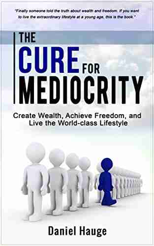 The Cure for Mediocrity: Create Wealth Achieve Freedom and Live the World class Lifestyle