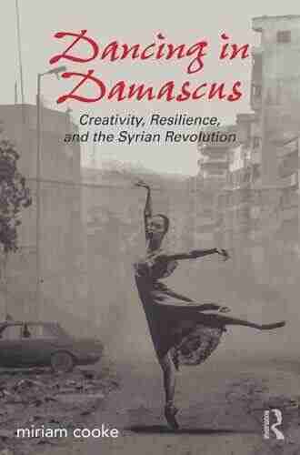 Dancing in Damascus: Creativity Resilience and the Syrian Revolution