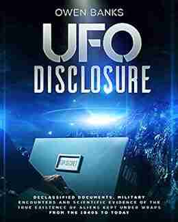 Ufo Disclosure: Declassified Documents Military Encounters and Scientific Evidence of the True Existence of Aliens Kept Under Wraps from the 1940s to Today