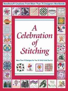 Celebrations Of Stitching: A Special Collection Of Needlecraft Creations From More Than 70 Designers Worldwide