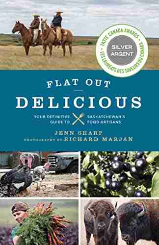 Flat Out Delicious: Your Definitive Guide to Saskatchewan s Food Artisans